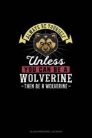 Always Be Yourself Unless You Can Be A Wolverine Then Be A Wolverine