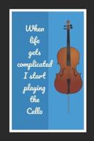 When Life Gets Complicated I Start Playing The Cello