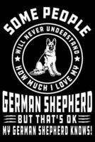 Some People Will Never Understand How Much I Love My German Shepherd But That's Ok My German Shepherd Knows!