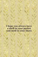 I Hope You Always Have A Shell In Your Pocket And Sand In Your Shoes