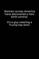Women Across America Have Discovered a New Birth Control. It's a Guy Wearing a Trump Tee-Shirt