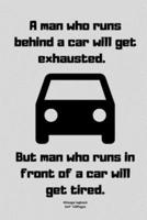 A Man Who Runs Behind a Car Will Get Exhausted. - But Man Who Runs in Front of a Car Will Get Tired.