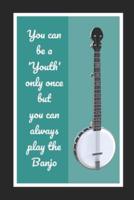 You Can Be A Youth Only Once But You Can Always Play The Banjo