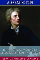 The Poetical Works of Alexander Pope - Volume I (Esprios Classics)