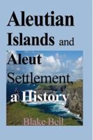 Aleutian Islands and Aleut Settlement, a History