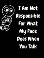 I Am Not Responsible For What My Face Does When You Talk