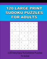 120 Large Print Sudoku Puzzles For Adults: 120 Very Easy To Extreme Puzzles To Solve