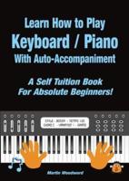 Learn How to Play Keyboard / Piano With Auto-Accompaniment: A Self Tuition Book For Absolute Beginners