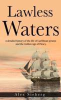Lawless Waters: A Detailed History of the Life of Caribbean Pirates and the Golden Age of Piracy