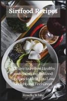 Sirtfood Recipes: 50 Easy to Follow Healthy and Satisfying Sirtfood Recipes to Help You Lose Weight and Feel Great