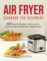 AIR FRYER COOKBOOK FOR BEGINNERS: 625 Budget Friendly, Quick &amp; Easy, Healthy Air Fryer Recipes for Beginners