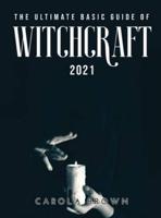 THE ULTIMATE BASIC GUIDE OF WITCHCRAFT 2021