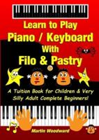 Learn to Play Piano / Keyboard With Filo & Pastry: A Tuition Book for Children & Very Silly Adult Complete Beginners!
