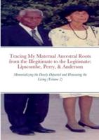 Tracing My Maternal Ancestral Roots from the Illegitimate to the Legitimate: Lipscombe, Perry, & Anderson (Volume 2): Memorializing the Dearly Departed and Honouring the Living