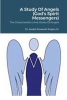 A Study Of Angels (God's Spirit Messengers): The Characteristics And Works Of Angels