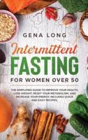 Intermittent Fasting for Women Over 50: The Simplified Guide to Improve your Health, Lose Weight, Reset your Metabolism and Increase your Energy. Includes Quick and Easy Recipes.