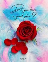 Do You Have a Good Plan? UNDATED Daily Planner with Hourly Schedule: Feathers and Roses Agenda, Perfect Organizer Notebook, Bucket List, Monthly To-Do List, Birthday Reminder, Daily Notes, Writing Journal, Lined Pages, Blank Pages
