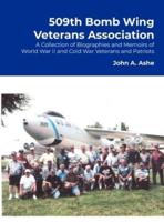 509th Bomb Wing Veterans Association: A Collection of Biographies and Memoirs of World War II and Cold War Veterans and Patriots