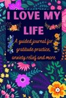 I love my life A guided journal for gratitude practice, anxiety relief and more: Gratitude Journal for Men, Women, Kids, everyone   A daily exercise notebook to practice gratitude, meditation, breathing techniques, visualisation, positive affirmations