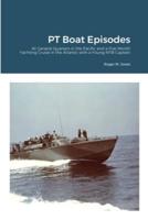 PT Boat Episodes: At General Quarters in the Pacific and a Five-Month Yachting Cruise in the Atlantic with a Young MTB Captain