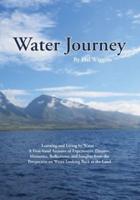 Water Journey: Learning and Living by Water - A First-hand Account of Experiences, Dreams, Memories, Reflections, and Insights from the Perspective on Water Looking Back at the Land