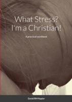 What Stress? I'm a Christian!: A practical workbook