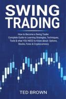 Swing Trading: How to Become a Swing Trader. Complete Guide to Learning Strategies, Techniques, Tools &amp; what YOU NEED to Know about: Options, Stocks, Forex &amp; Cryptocurrency