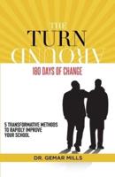 The Turnaround:180 Days of Change: 5 transformative methods to rapidly improve your school!
