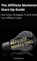The Affiliate Marketer Start-up Guide: Fast Action Strategies To Start Your Affiliate Career!