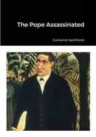 The Pope Assassinated: GUILLAUME APOLLINAIRE TRANSLATED FROM THE FRENCH WITH A BIOGRAPHICAL NOTICE AND NOTES BY MATTHEW JOSEPHSON