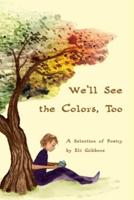 We'll See the Colors, Too: A Selection of Poetry