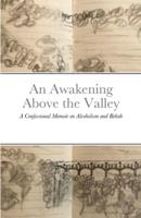 An Awakening Above the Valley A Confessional Memoir on Alcoholism and Rehab