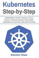 Kubernetes Step-by-Step: A beginner's Guide to Build, Scale, Deploy, Manage Production-Ready Kubernetes Clusters and Application