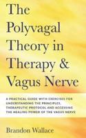 Polyvagal Theory in Therapy and Vagus Nerve: A Guide to Understanding the Principles, Therapeutic Proctocol, Attachment and Practical Exercises for Accessing The Healing Power of The Vagus Nerve