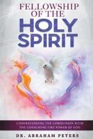 FELLOWSHIP WITH THE HOLY SPIRIT: Understanding The Communion With The Consuming Fire Power Of God