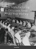 Cigar Manufacturing in Ottumwa, Iowa: An 83 Year History