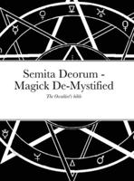 Semita Deorum - Magic De-Mystified: The Occultist's Bible