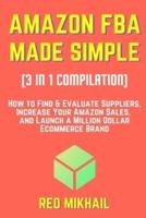 AMAZON FBA MADE SIMPLE [3 in 1 Compilation]:: How to Find & Evaluate Suppliers, Increase Your Amazon Sales, and Launch a Million Dollar Ecommerce Brand