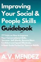 Improving Your Social & People Skills Guidebook: 77 Tricks on How to Improve Your Conversational Skills, Increase Self-Worth, Become More Confident and Speak Effectively. A Book Guide Perfect for Teens or Adults