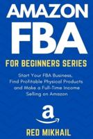 Amazon FBA for Beginners Series: Start Your FBA Business, Find Profitable Physical Products, Do Keyword Research and Make a Full-Time Income Selling on Amazon