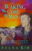 Waking The Core Of Man: The Gateway To Separating Yourself From The Average Man With Dating, Attraction, & Love