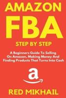 Amazon FBA Step by Step: A Beginners Guide to Selling On Amazon, Making Money and Finding Products That Turns into Cash