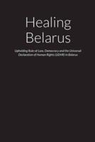 Healing Belarus - Upholding Rule-of-Law, Democracy and the Universal Declaration of Human Rights (UDHR) in the Republic of Belarus