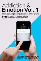 Addiction & Emotion: Volume 1: When Escaping Emotions Becomes A Way Of Life