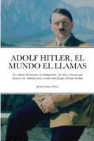 ADOLF HITLER, EL MUNDO EL LLAMAS: Los orígenes del nazismo, los protagonistas,  los éxitos y fracasos que llevaron a la  Alemania nazi a asolar toda Europa (Versión sencilla)