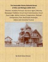The Honorable Charles Richards Brown of Ohio and Michigan (1836-1917): Academy Principal, Attorney, Author, Circuit Court Commissioner, Circuit Court Judge, Congressman, Insurance Agent, Lecturer, Library Trustee, Newspaper Publisher, Poet, Railroad Entre