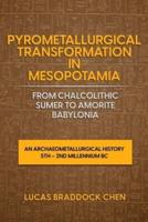 Pyrometallurgical Transformation in Mesopotamia from Chalcolithic Sumer to Amorite Babylonia: An Archaeometallurgical History 5th - 2nd Millennium BC