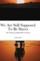 We Are Still Supposed To Be Slaves:: -The Chronicles of Being Black in America