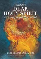 ABSOLUTELY, DEAR HOLY SPIRIT: MY JOURNEY INTO THE HEART OF GOD