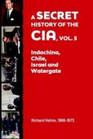 A Secret History of the CIA, Vol. 5: Indochina, Chile, Israel and Watergate: Richard Helms, 1966-1973